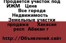 Продается участок под ИЖМ › Цена ­ 500 000 - Все города Недвижимость » Земельные участки продажа   . Хакасия респ.,Абакан г.